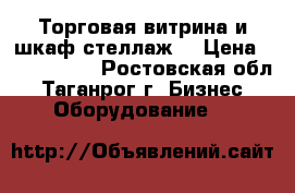 Торговая витрина и шкаф-стеллаж. › Цена ­ 2000-3000 - Ростовская обл., Таганрог г. Бизнес » Оборудование   